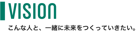 こんな人と、一緒に未来をつくっていきたい。