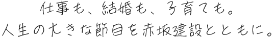 仕事も、結婚も、子育ても。人生の大きな節目を赤坂建設とともに