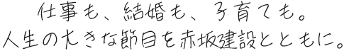 仕事も、結婚も、子育ても。人生の大きな節目を赤坂建設とともに